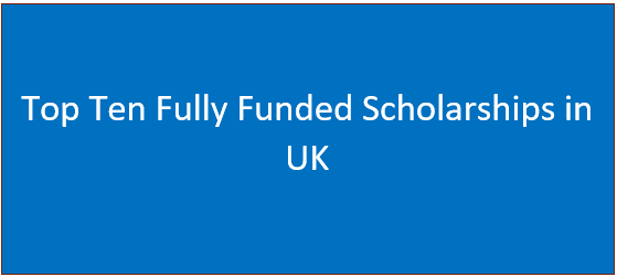 Top Ten Fully Funded Scholarships in UK for International Students