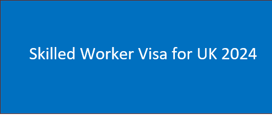 Skilled Worker Visa for UK 2024 | Work in UK as a Skilled Worker