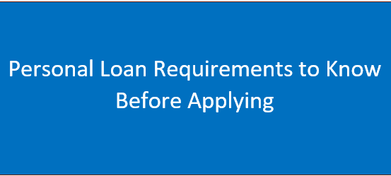 Personal Loan Requirements to Know Before Applying|2024